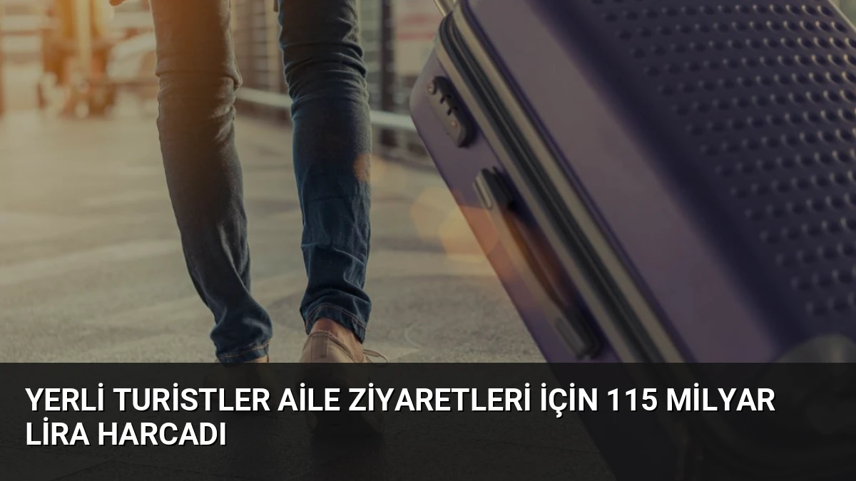 Yerli Turistler Aile Ziyaretleri İçin 115 Milyar Lira Harcadı